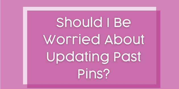 Should I Be Worried About Updating Past Pins?